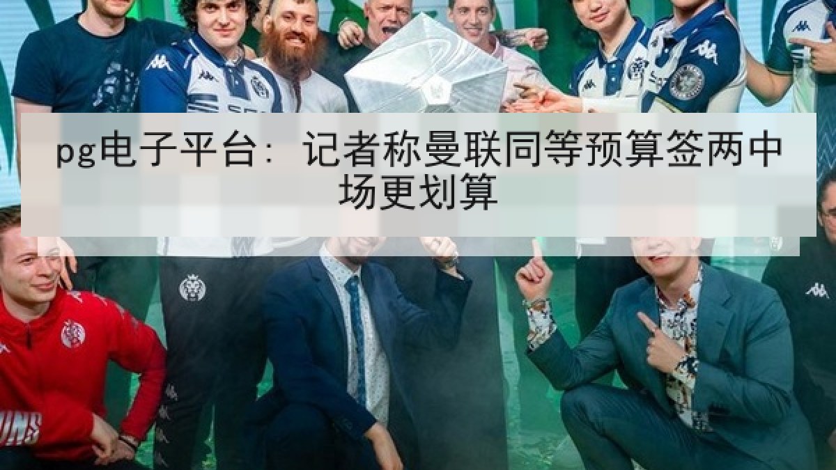 pg电子平台: 记者称曼联同等预算签两中场更划算