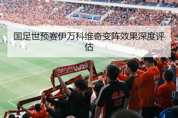 国足世预赛伊万科维奇变阵效果深度评估