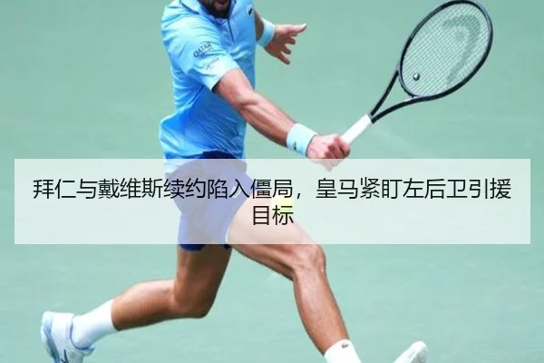 拜仁与戴维斯续约陷入僵局，皇马紧盯左后卫引援目标