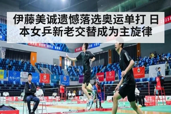 伊藤美诚遗憾落选奥运单打 日本女乒新老交替成为主旋律