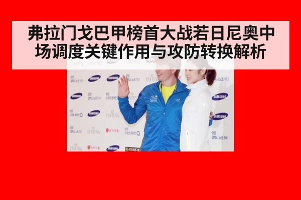 弗拉门戈巴甲榜首大战若日尼奥中场调度关键作用与攻防转换解析