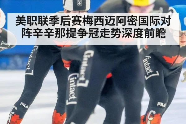 美职联季后赛梅西迈阿密国际对阵辛辛那提争冠走势深度前瞻
